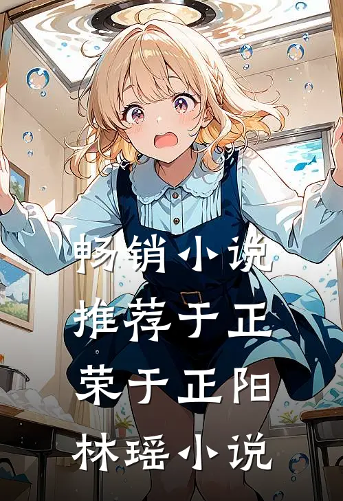 畅销小说推荐于正荣于正阳林瑶小说