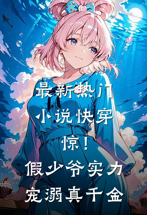 最新热门小说快穿：惊！假少爷实力宠溺真千金