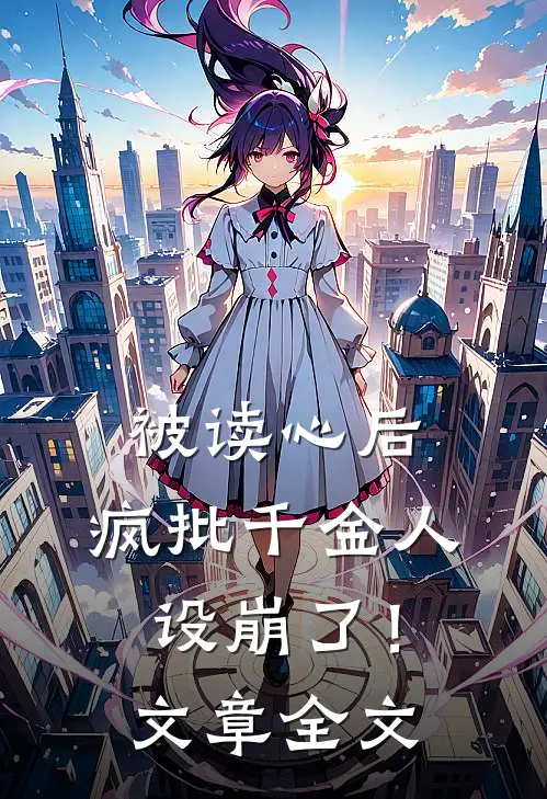 被读心后，疯批千金人设崩了！文章全文