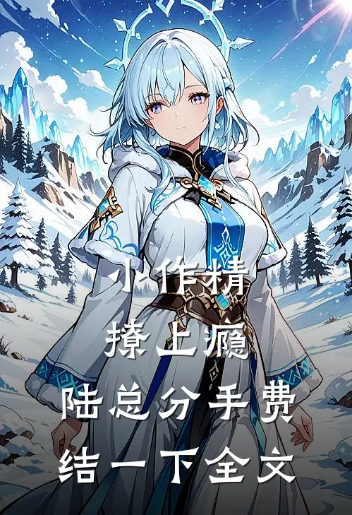 小作精撩上瘾，陆总分手费结一下全文