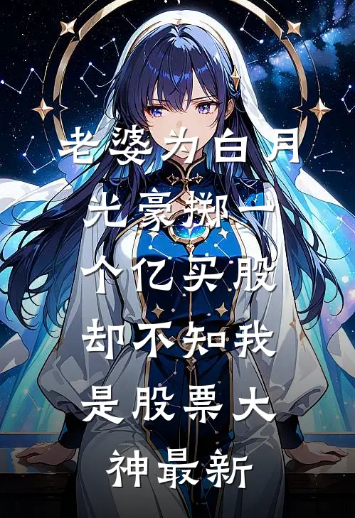 老婆为白月光豪掷一个亿买股，却不知我是股票大神最新