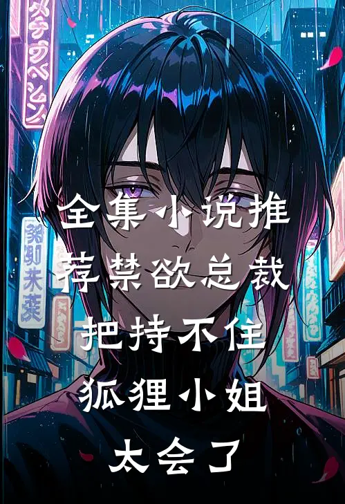 全集小说推荐禁欲总裁把持不住，狐狸小姐太会了