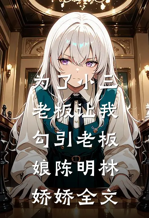 为了小三，老板让我勾引老板娘陈明林娇娇全文