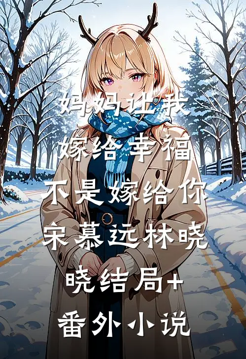 妈妈让我嫁给幸福，不是嫁给你宋慕远林晓晓结局+番外小说