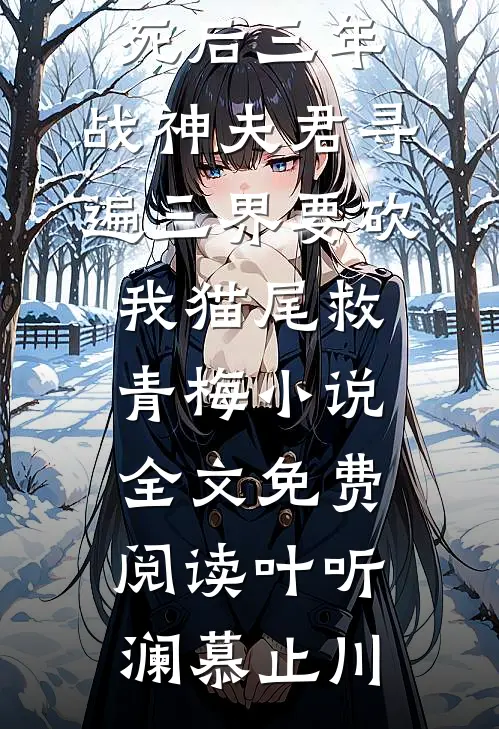 死后三年，战神夫君寻遍三界要砍我猫尾救青梅小说全文免费阅读叶听澜慕止川
