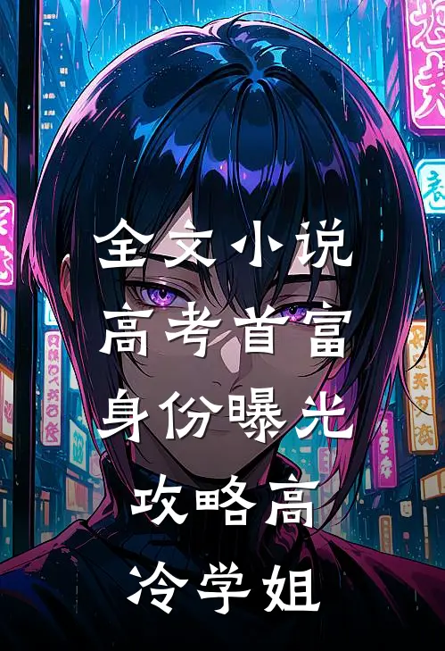 全文小说高考首富身份曝光，攻略高冷学姐