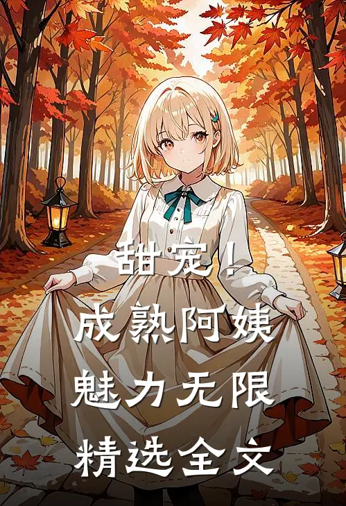 甜宠！成熟阿姨魅力无限精选全文