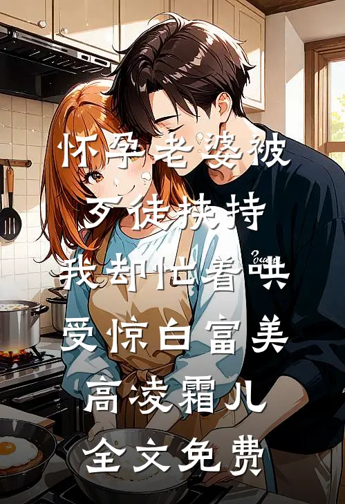 怀孕老婆被歹徒挟持，我却忙着哄受惊白富美高凌霜儿全文免费