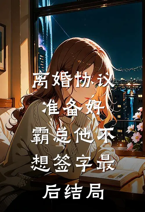 离婚协议准备好，霸总他不想签字最后结局