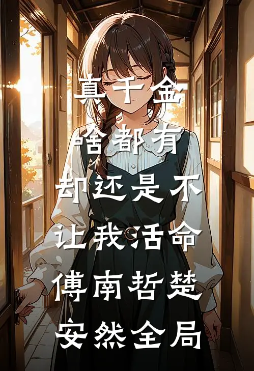 真千金啥都有，却还是不让我活命傅南哲楚安然全局