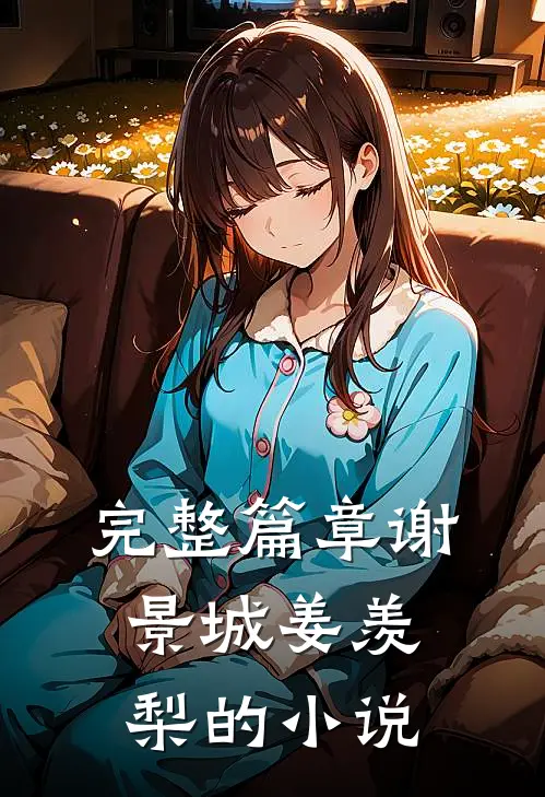 完整篇章谢景城姜羡梨的小说