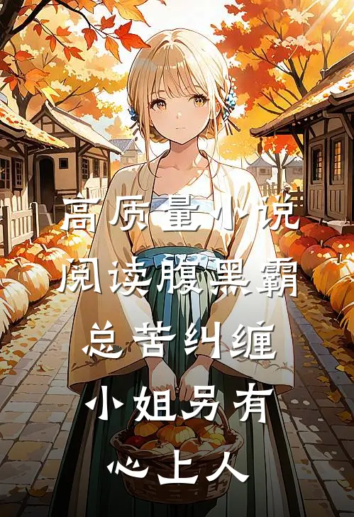 高质量小说阅读腹黑霸总苦纠缠，小姐另有心上人