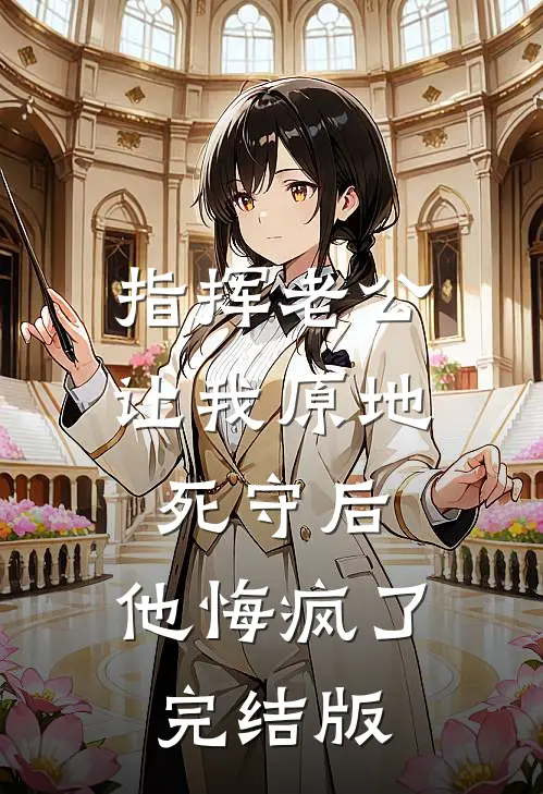 指挥老公让我原地死守后，他悔疯了完结版