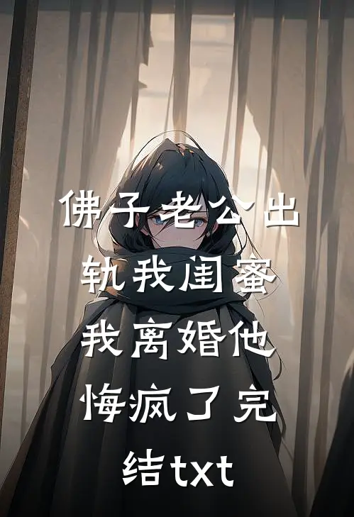 佛子老公出轨我闺蜜，我离婚他悔疯了完结txt