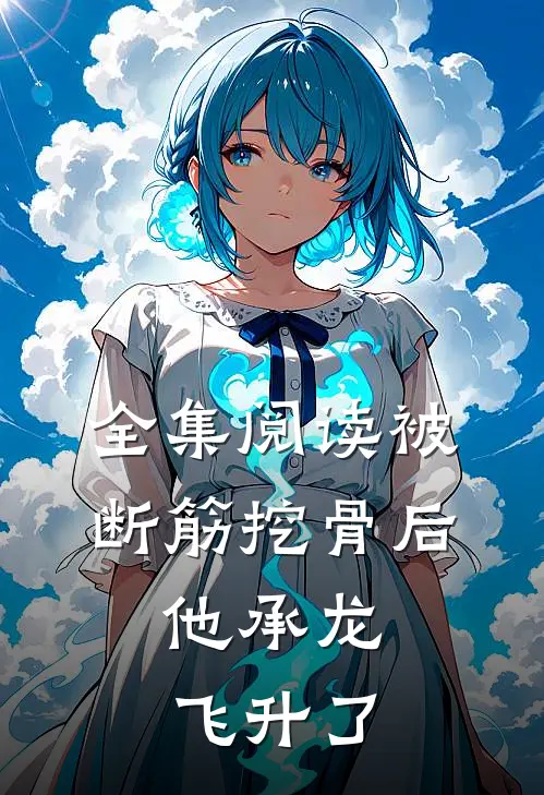 全集阅读被断筋挖骨后，他承龙飞升了