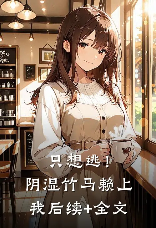 只想逃！阴湿竹马赖上我后续+全文