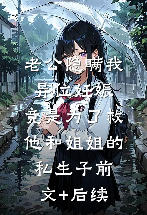 老公隐瞒我异位妊娠，竟是为了救他和姐姐的私生子前文+后续
