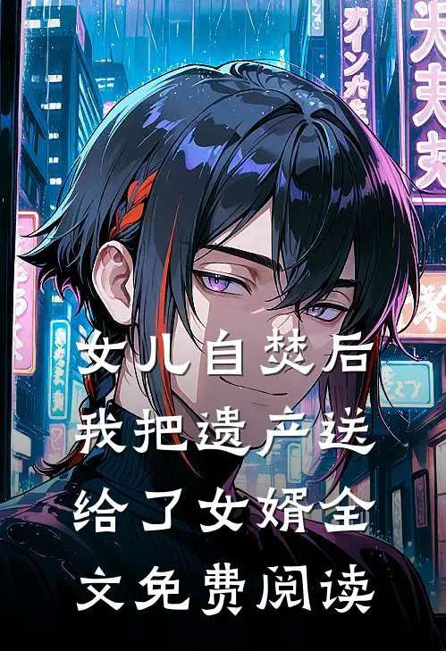女儿自焚后，我把遗产送给了女婿全文免费阅读