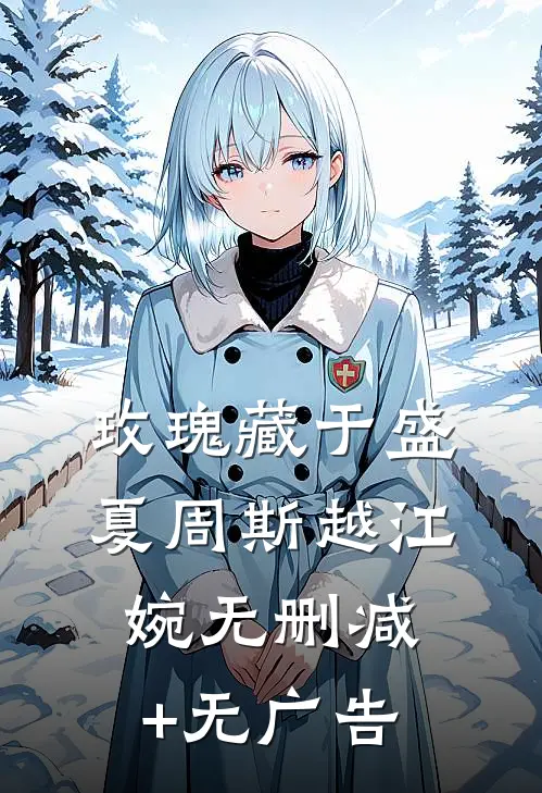 玫瑰藏于盛夏周斯越江婉无删减+无广告