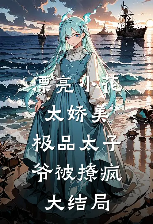 漂亮小花太娇美，极品太子爷被撩疯大结局