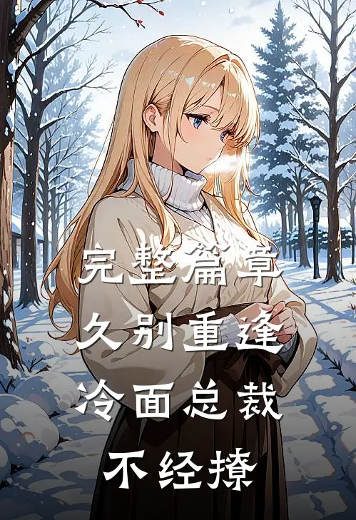 完整篇章久别重逢：冷面总裁不经撩