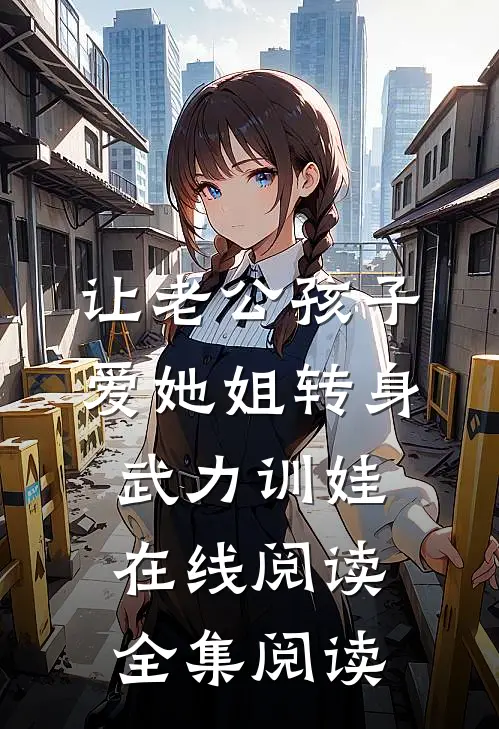 让老公孩子爱她姐转身武力训娃在线阅读全集阅读