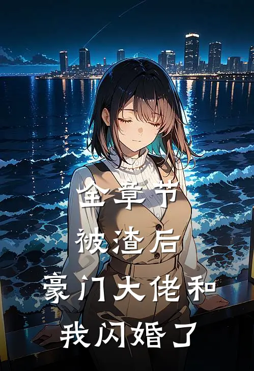 全章节被渣后,豪门大佬和我闪婚了