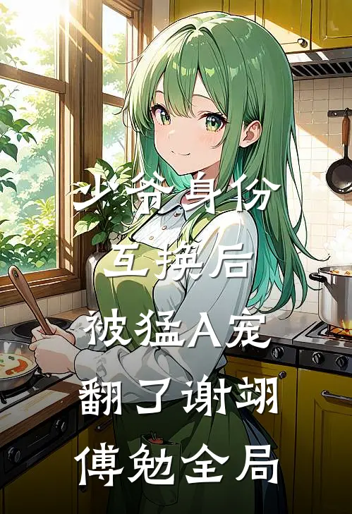 少爷身份互换后，被猛A宠翻了谢翊傅勉全局