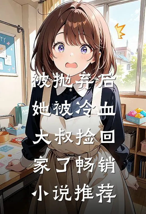 被抛弃后，她被冷血大叔捡回家了畅销小说推荐