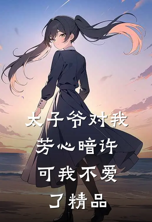 太子爷对我芳心暗许，可我不爱了精品