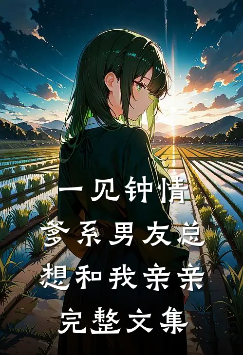 一见钟情，爹系男友总想和我亲亲完整文集