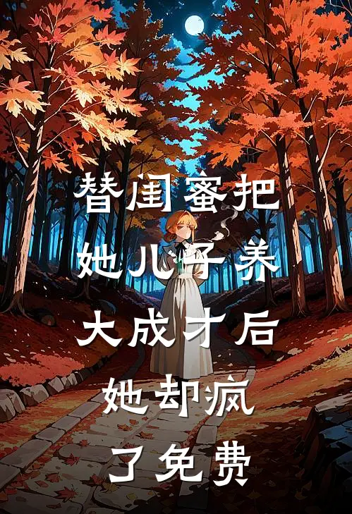 替闺蜜把她儿子养大成才后，她却疯了免费