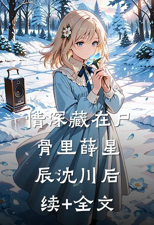 情深藏在尸骨里薛星辰沈川后续+全文