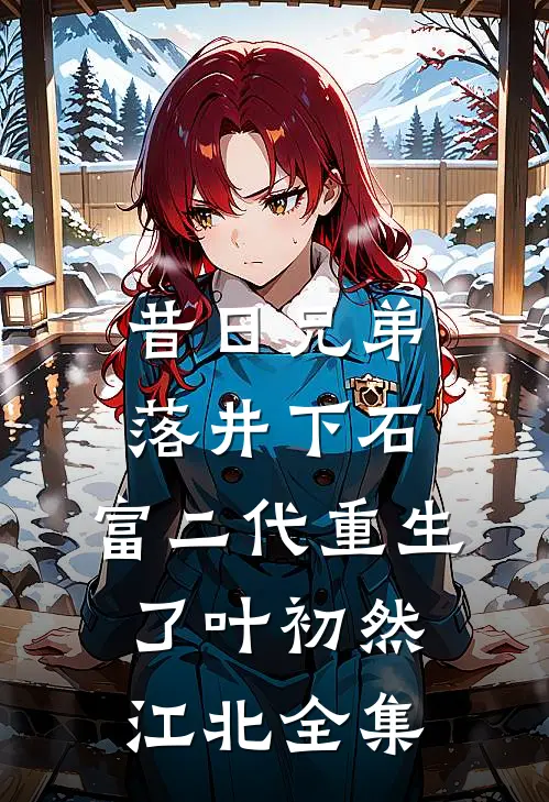 昔日兄弟落井下石，富二代重生了叶初然江北全集