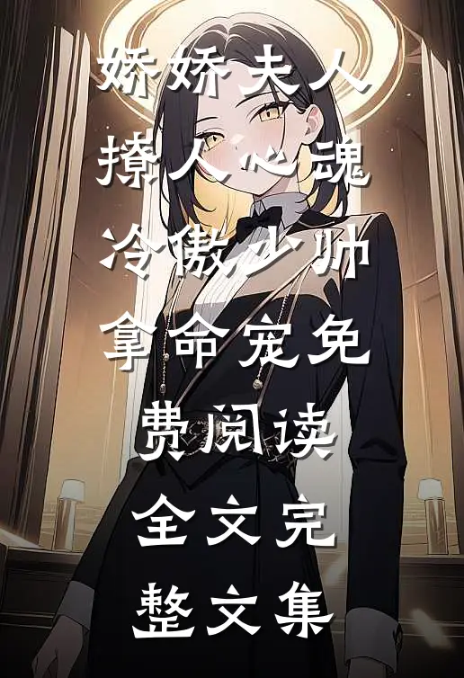 娇娇夫人撩人心魂冷傲少帅拿命宠免费阅读全文完整文集