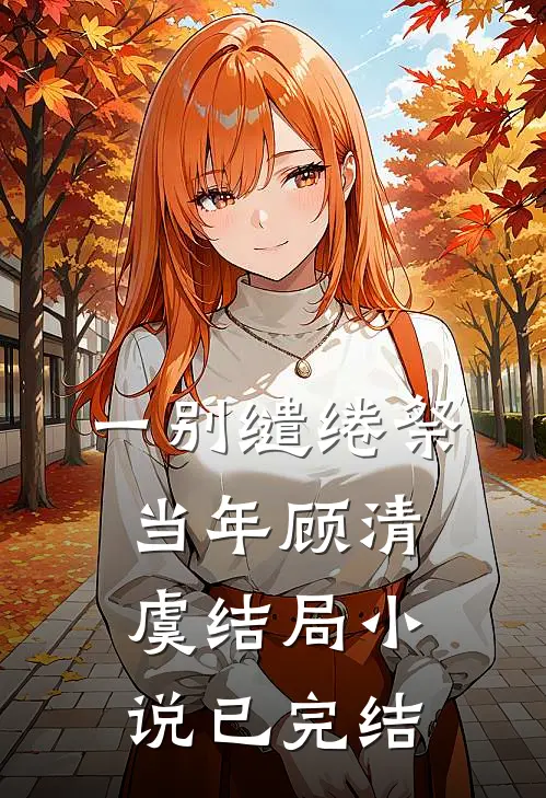一别缱绻祭当年顾清虞结局小说已完结