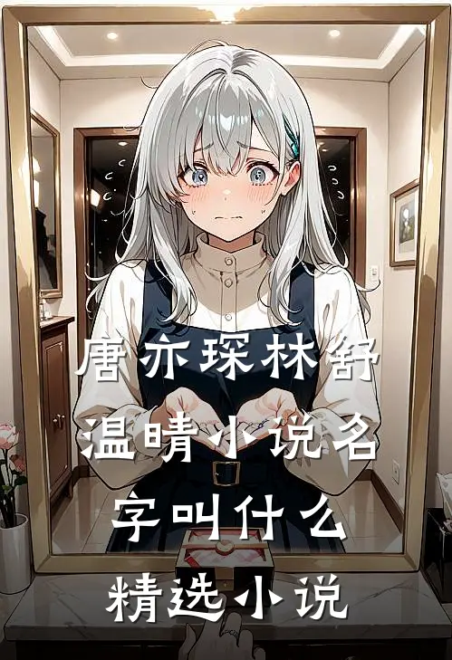 唐亦琛林舒温晴小说名字叫什么精选小说