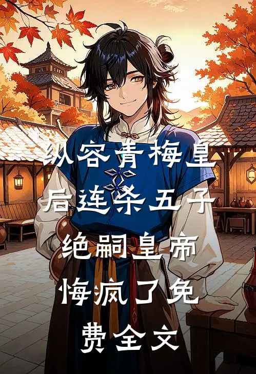 纵容青梅皇后连杀五子，绝嗣皇帝悔疯了免费全文