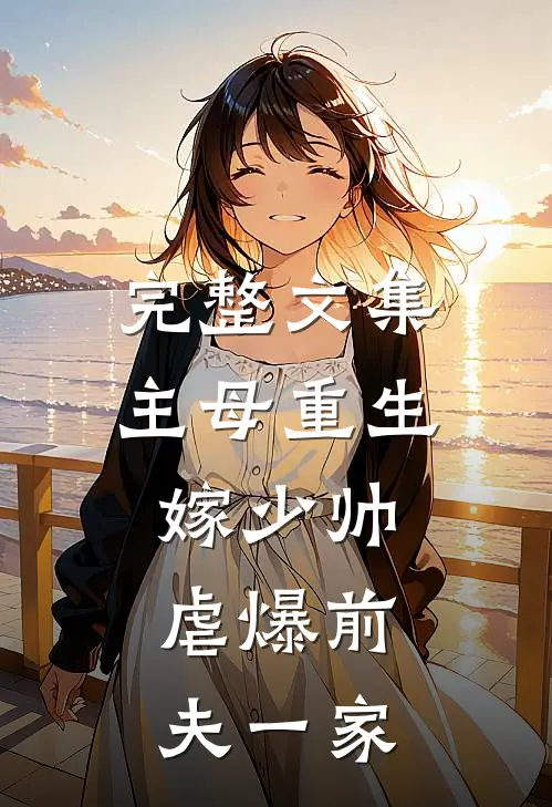 完整文集主母重生嫁少帅，虐爆前夫一家