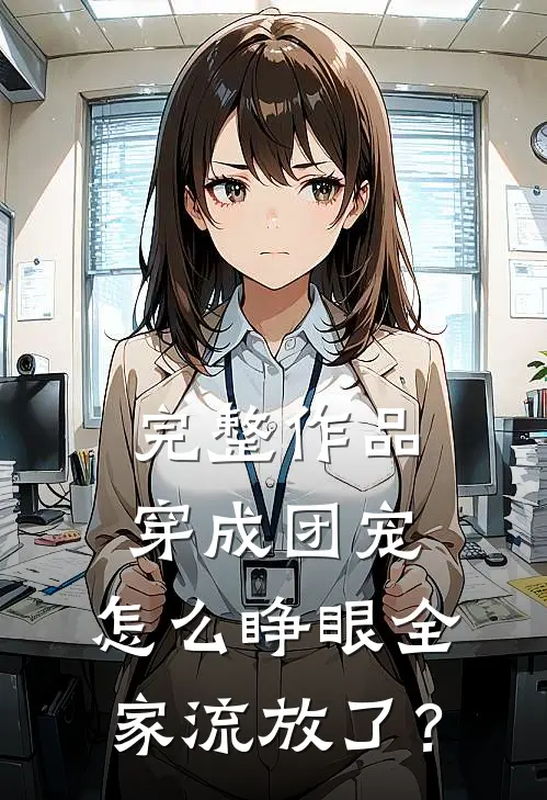 完整作品穿成团宠，怎么睁眼全家流放了？