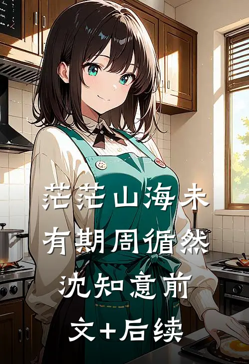 茫茫山海未有期周循然沈知意前文+后续