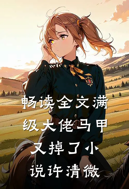 畅读全文满级大佬马甲又掉了小说许清微