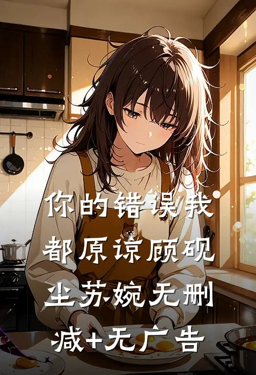 你的错误我都原谅顾砚尘苏婉无删减+无广告