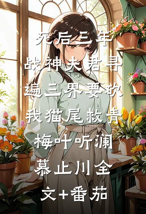 死后三年，战神夫君寻遍三界要砍我猫尾救青梅叶听澜慕止川全文+番茄