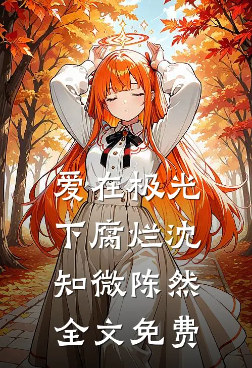 爱在极光下腐烂沈知微陈然全文免费