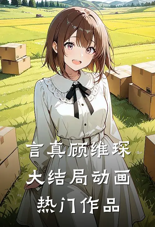 言真顾维琛大结局动画热门作品