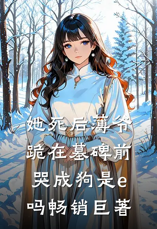 她死后薄爷跪在墓碑前哭成狗是e吗畅销巨著