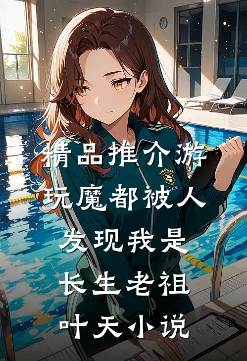 精品推介游玩魔都被人发现我是长生老祖叶天小说