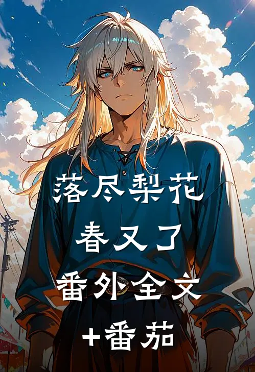 落尽梨花春又了： 番外全文+番茄