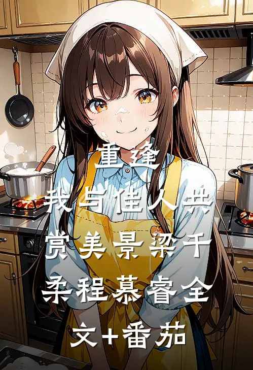 重逢：我与佳人共赏美景梁千柔程慕睿全文+番茄